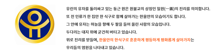 유린의 유자를 둘러싸고 있는 둥근 원은 원불교의 상징인 일원의 진리를 의미합니다. 또 전 인류가 한 집안 한 식구로 함께 살아가는 한울안의 모습이기도 합니다. 그 안에 유자는 하늘을 향해 두 팔을 들어올린 사람의 모습니다. 두 다리는 대지 위에 굳건히 버티고 있습니다. 위로 진리를 받들며 한울안의 한식구로 훈훈하게 평등하게 평화롭게 살아가자는 우리들의 염원을 나타내고 있습니다.